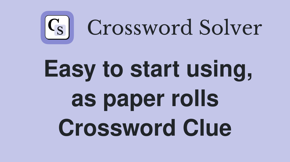 Easy to start using, as paper rolls Crossword Clue