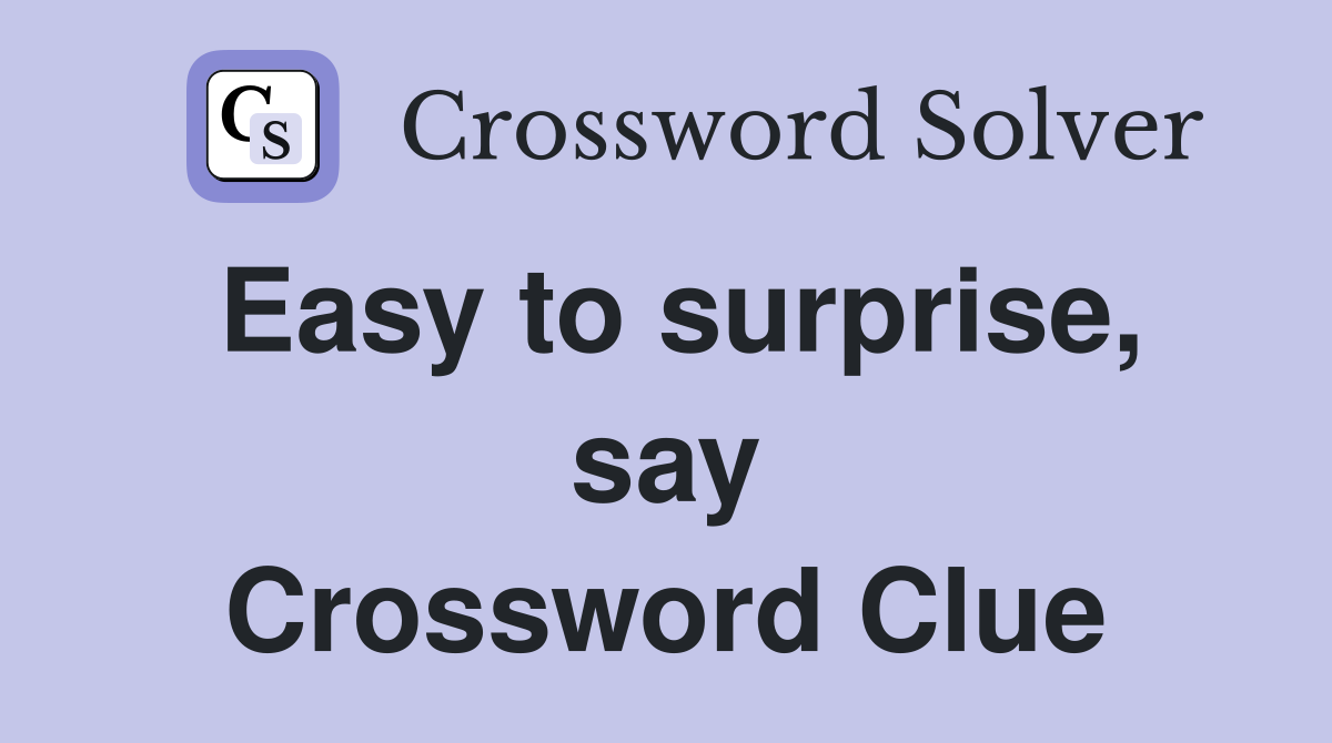Easy to surprise, say Crossword Clue