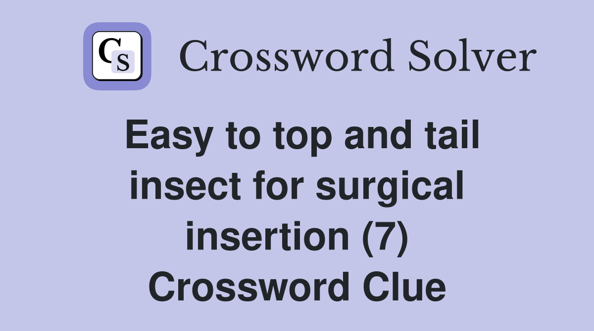 Easy to top and tail insect for surgical insertion (7) Crossword Clue