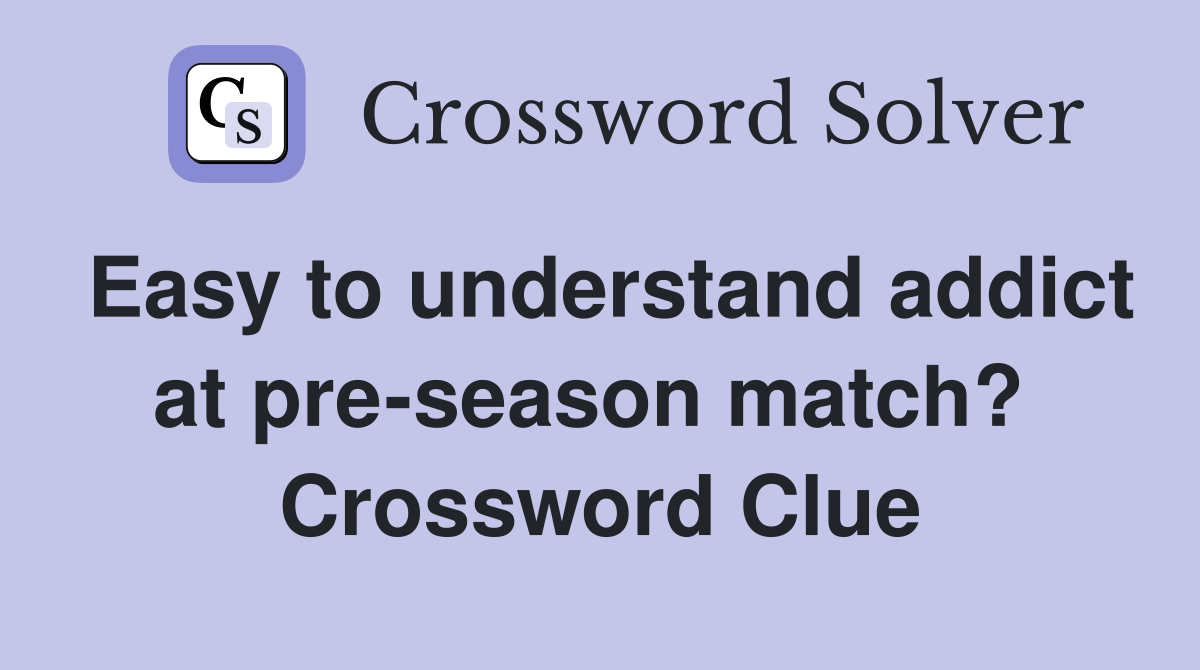 Easy to understand addict at pre-season match?  Crossword Clue