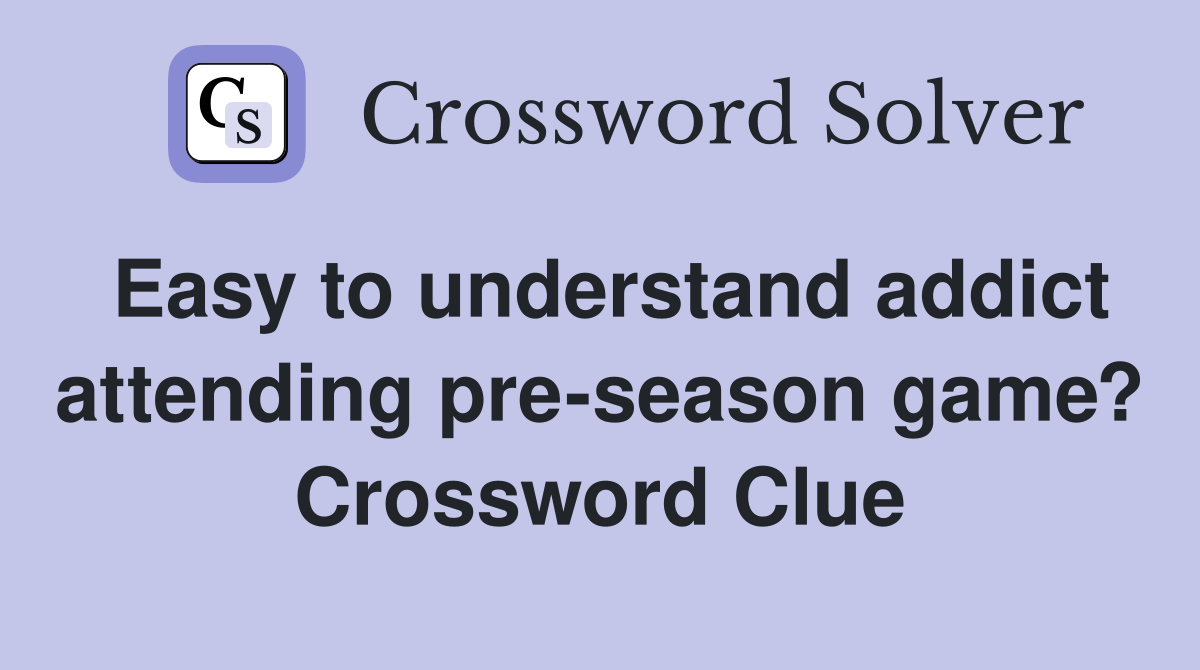 Easy to understand addict attending pre-season game? Crossword Clue