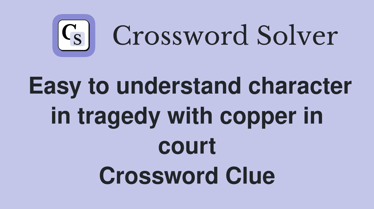 Easy to understand character in tragedy with copper in court Crossword Clue