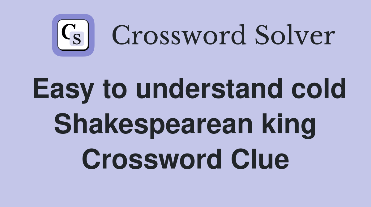 Easy to understand cold Shakespearean king Crossword Clue