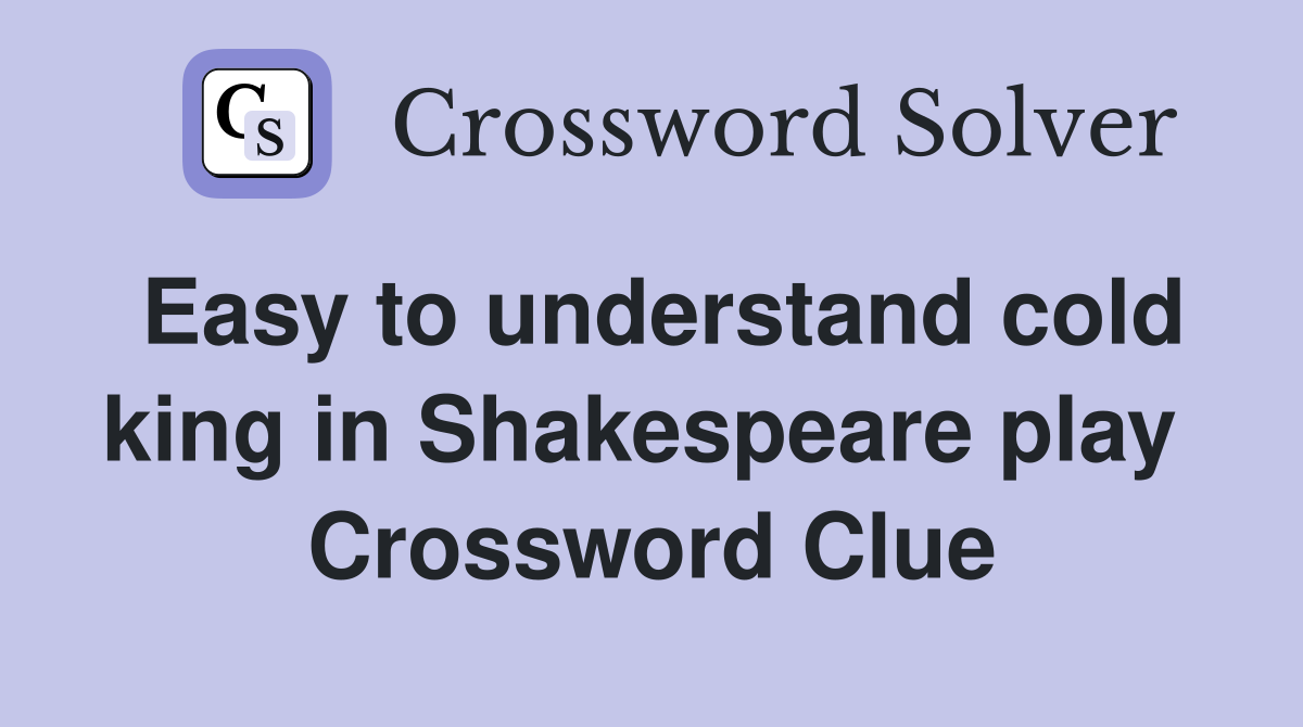 Easy to understand cold king in Shakespeare play  Crossword Clue
