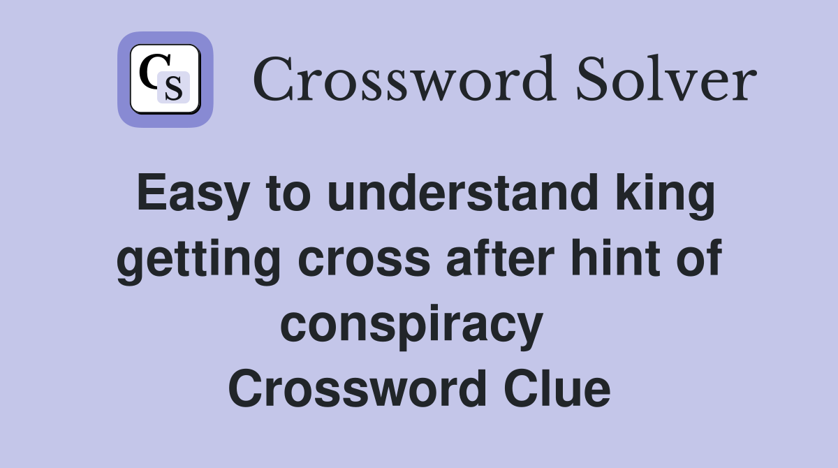 Easy to understand king getting cross after hint of conspiracy  Crossword Clue
