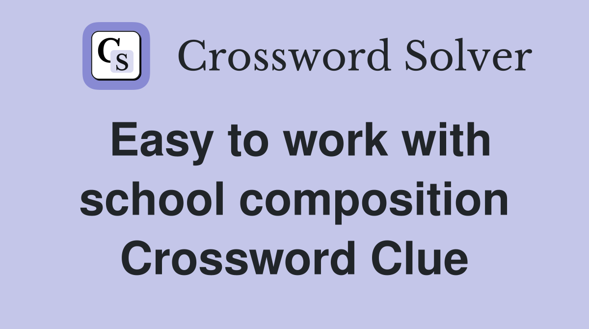 Easy to work with school composition Crossword Clue