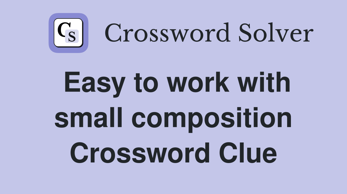 Easy to work with small composition Crossword Clue
