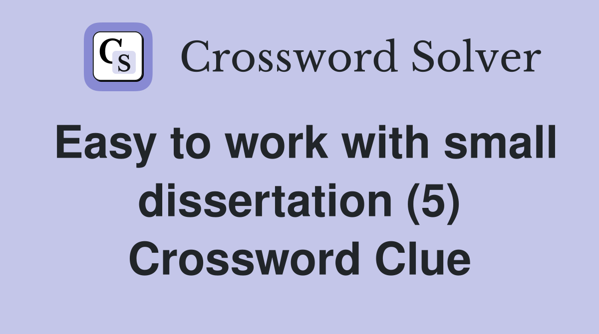 Easy to work with small dissertation (5) Crossword Clue