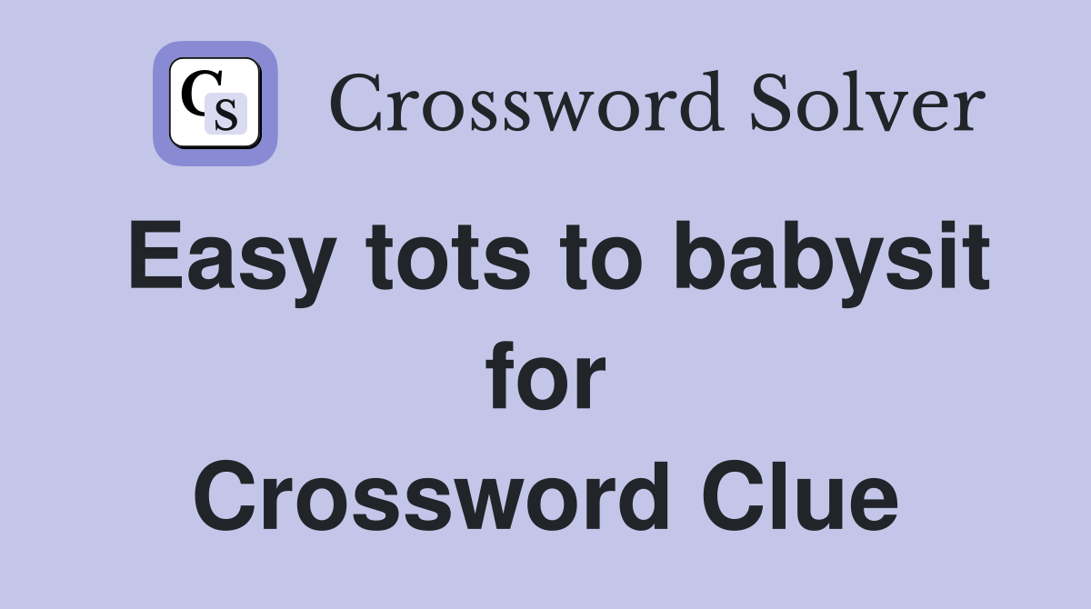 Easy tots to babysit for Crossword Clue