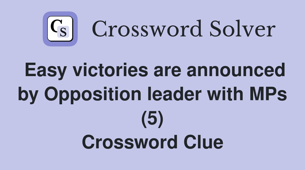 Easy victories are announced by Opposition leader with MPs (5) Crossword Clue