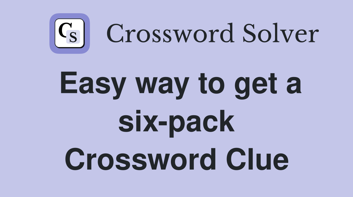 Easy way to get a six-pack Crossword Clue