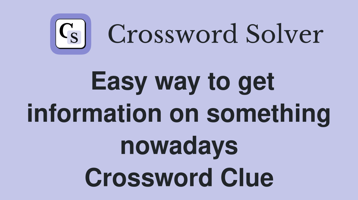 Easy way to get information on something nowadays Crossword Clue