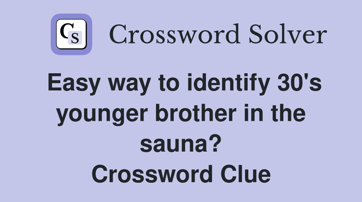 Easy way to identify 30's younger brother in the sauna? Crossword Clue