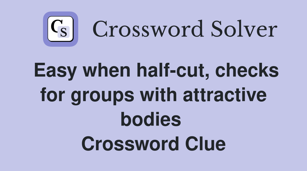 Easy when half-cut, checks for groups with attractive bodies  Crossword Clue