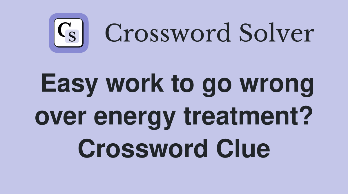 Easy work to go wrong over energy treatment? Crossword Clue