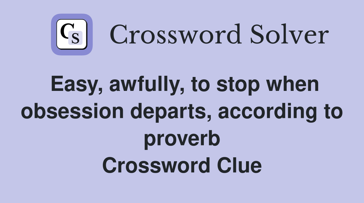 Easy, awfully, to stop when obsession departs, according to proverb Crossword Clue