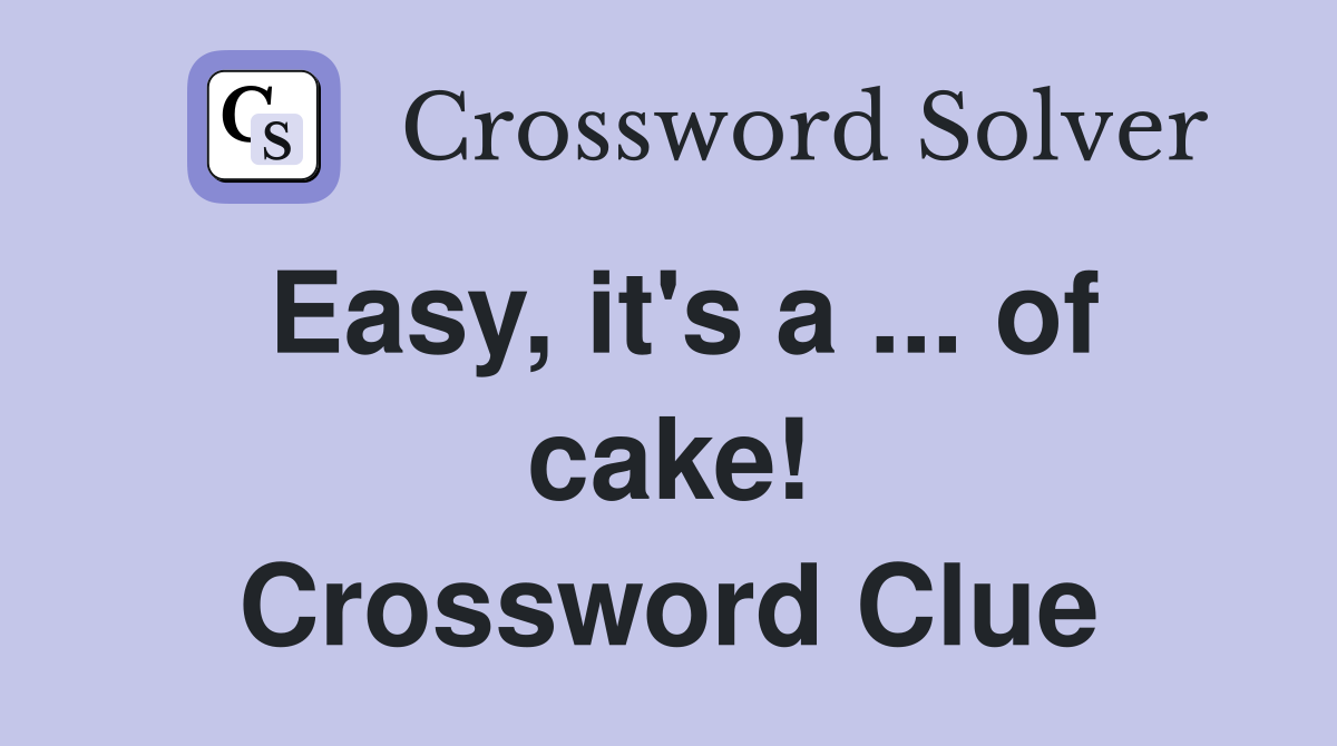 Easy, it's a ... of cake! Crossword Clue