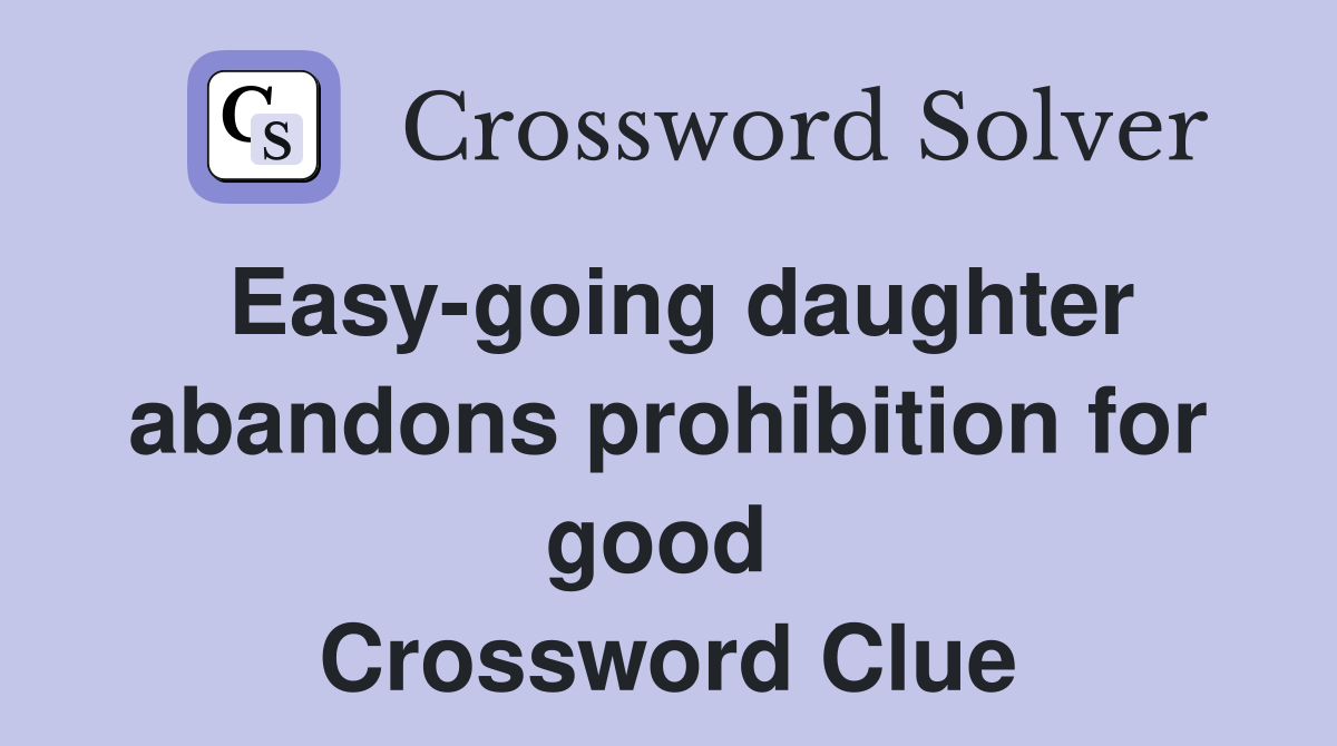 Easy-going daughter abandons prohibition for good  Crossword Clue