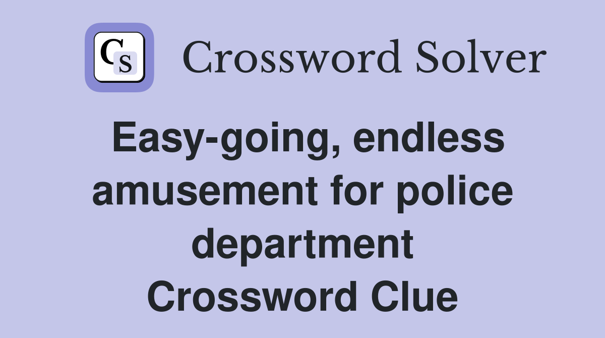 Easy-going, endless amusement for police department Crossword Clue