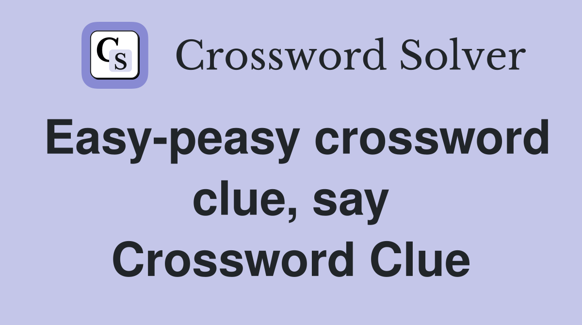 Easy-peasy crossword clue, say Crossword Clue