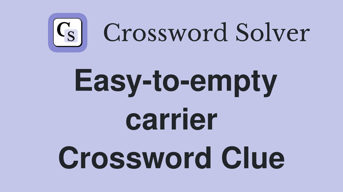 Easy-to-empty carrier Crossword Clue