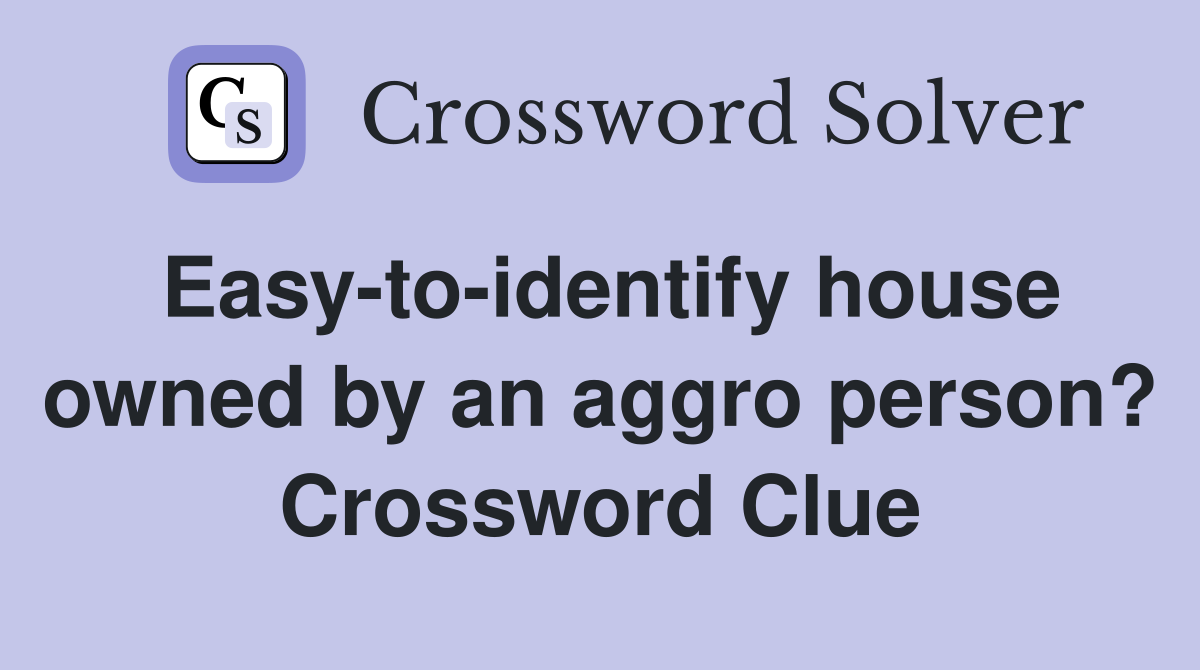 Easy-to-identify house owned by an aggro person? Crossword Clue