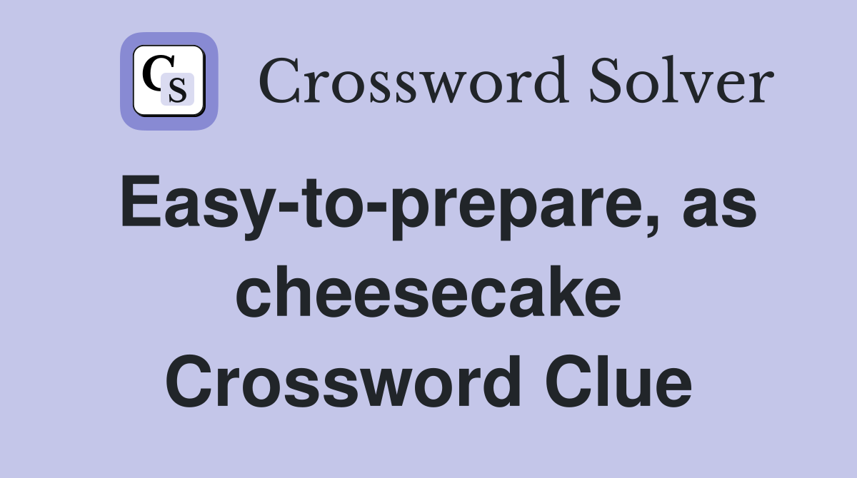 Easy-to-prepare, as cheesecake Crossword Clue