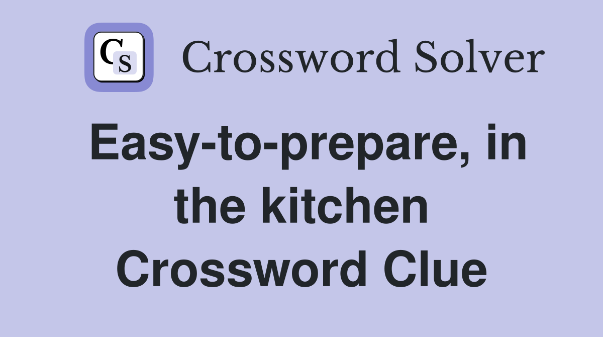 Easy-to-prepare, in the kitchen Crossword Clue