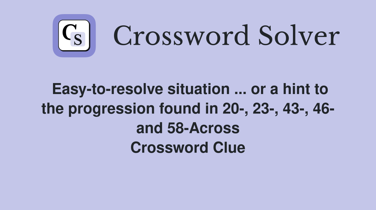 Easy-to-resolve situation ... or a hint to the progression found in 20-, 23-, 43-, 46- and 58-Across Crossword Clue