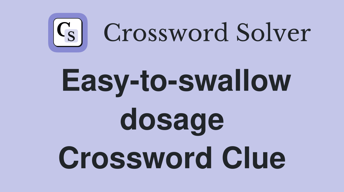 Easy-to-swallow dosage Crossword Clue