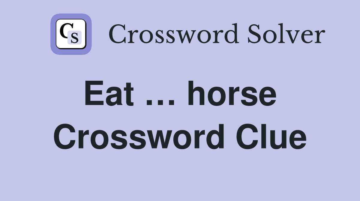 Eat … horse  Crossword Clue