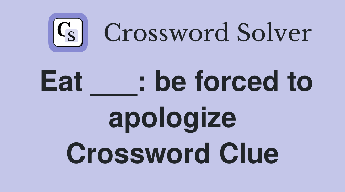 Eat ___: be forced to apologize Crossword Clue