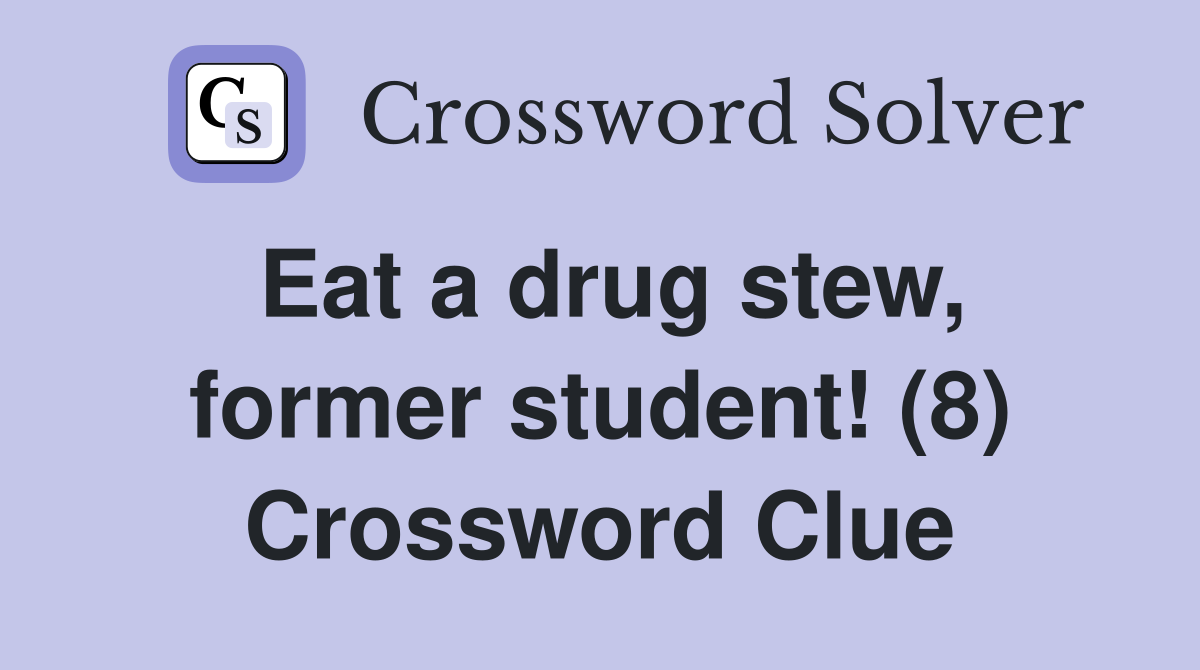 Eat a drug stew, former student! (8) Crossword Clue