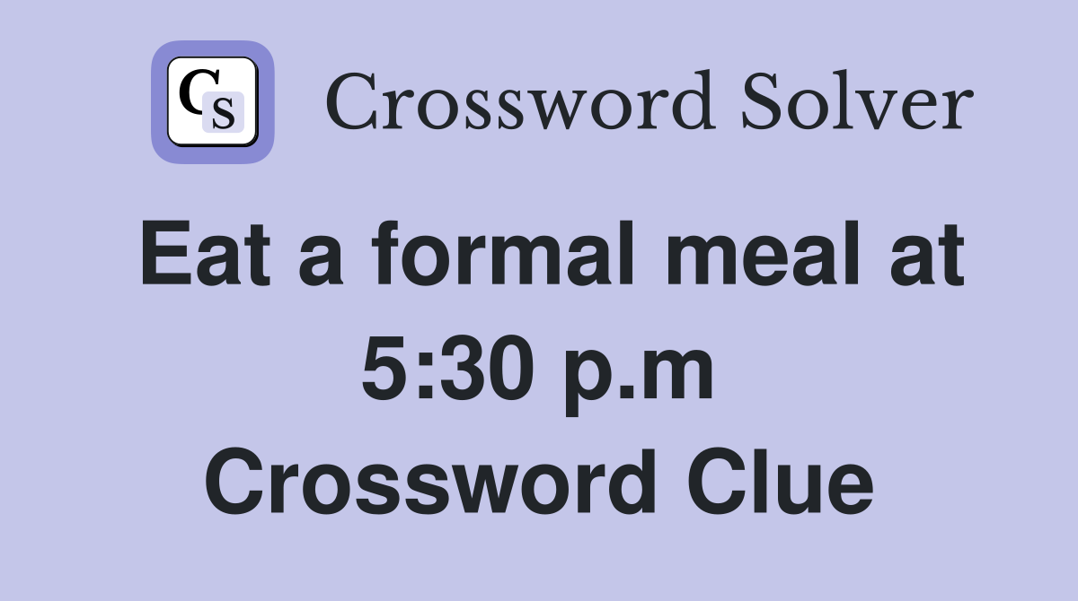 Eat a formal meal at 5:30 p.m Crossword Clue
