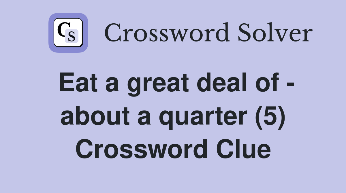 Eat a great deal of - about a quarter (5) Crossword Clue