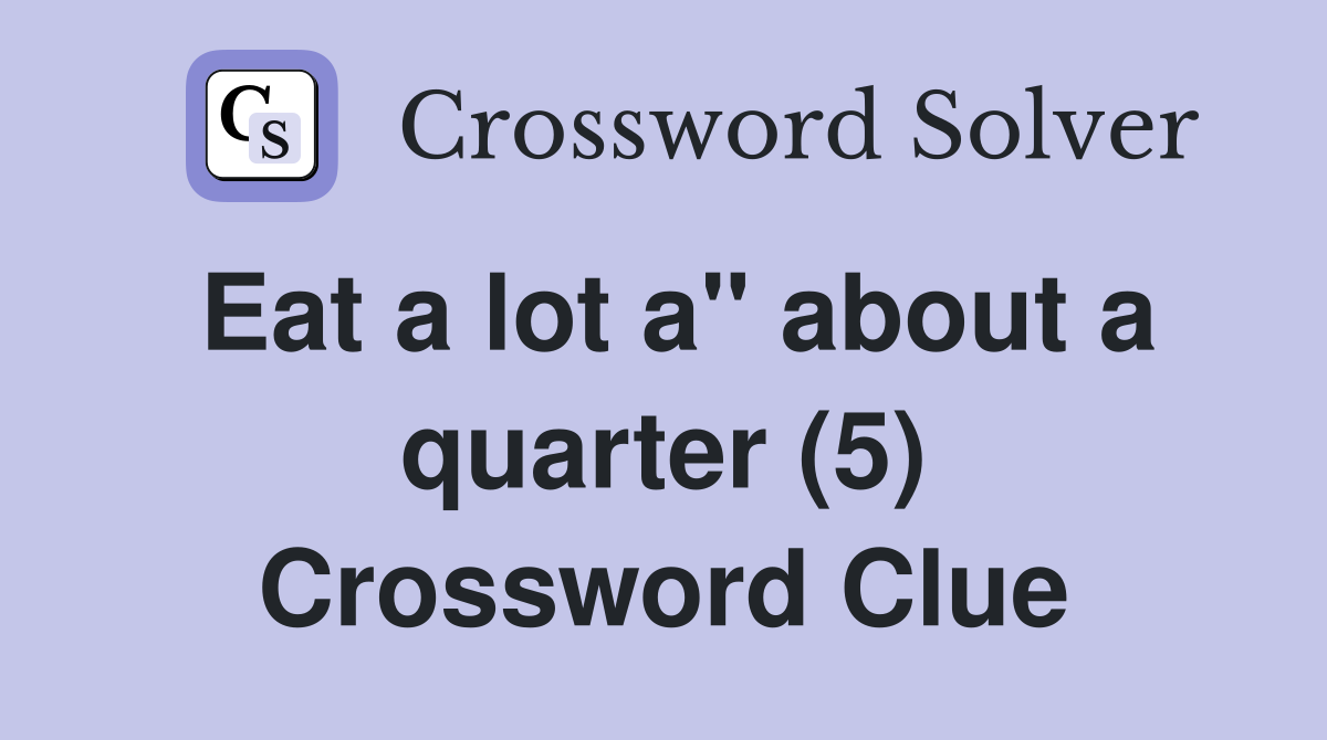 Eat a lot a" about a quarter (5) Crossword Clue