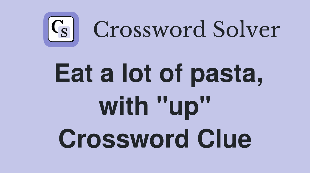 Eat a lot of pasta, with "up" Crossword Clue