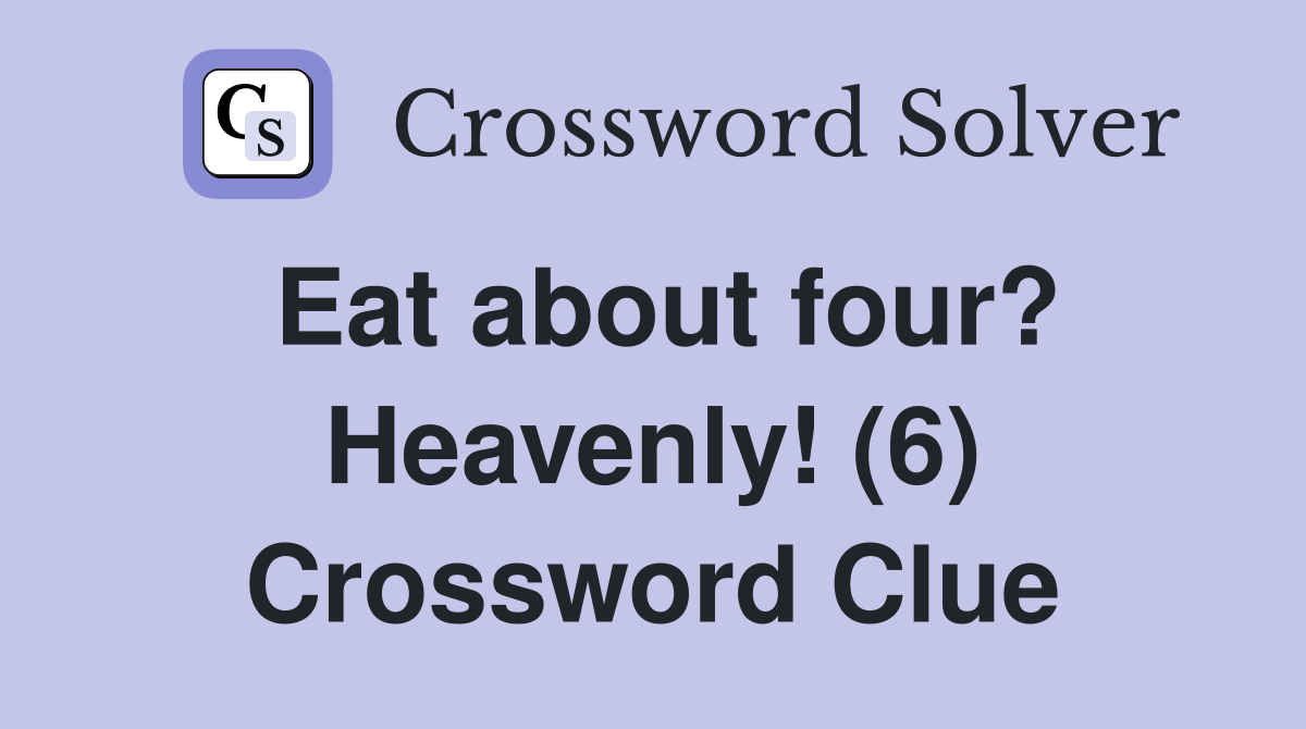 Eat about four? Heavenly! (6) Crossword Clue