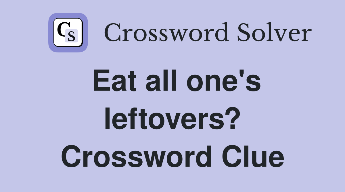Eat all one's leftovers? Crossword Clue