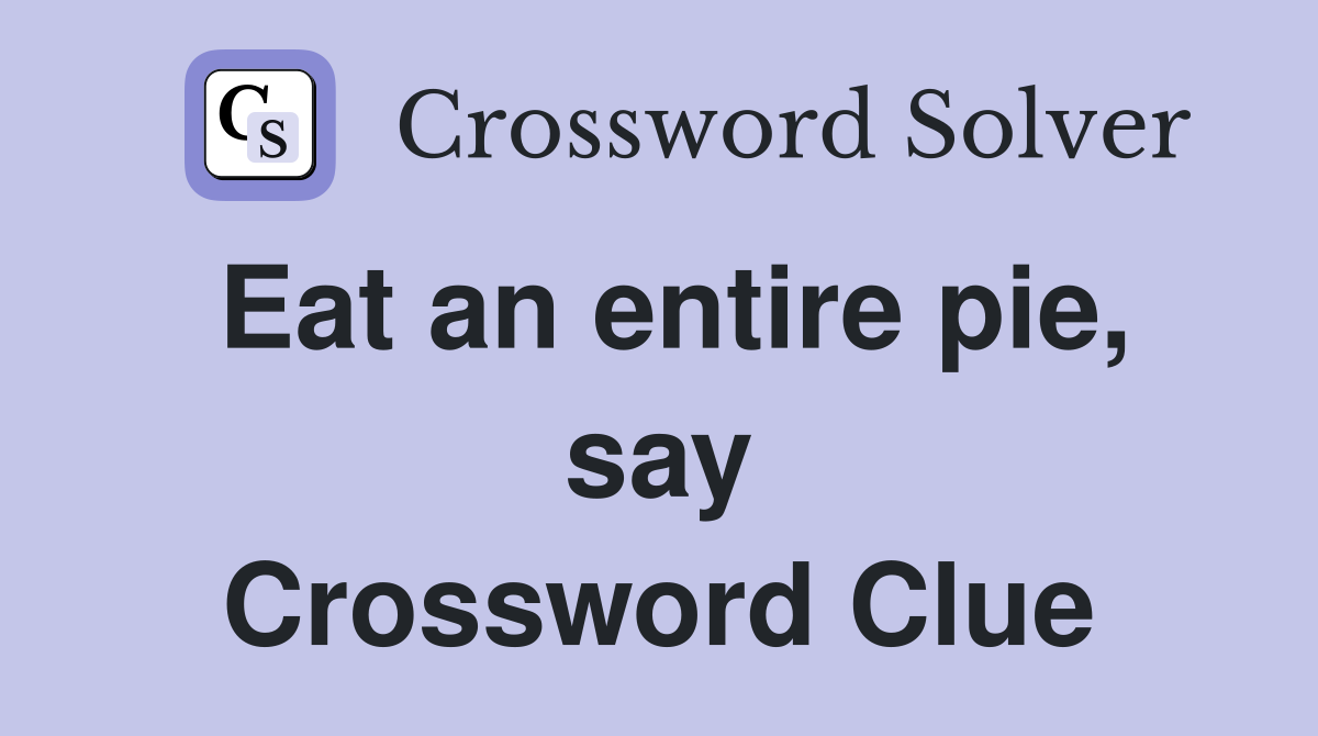 Eat an entire pie, say Crossword Clue