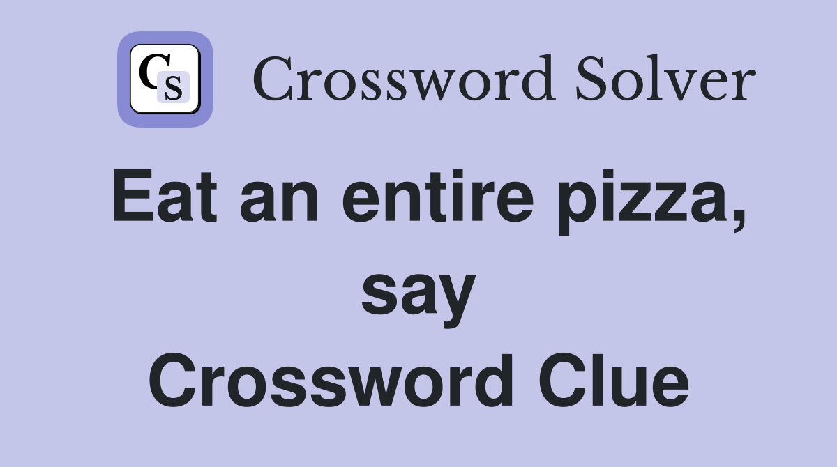 Eat an entire pizza, say Crossword Clue