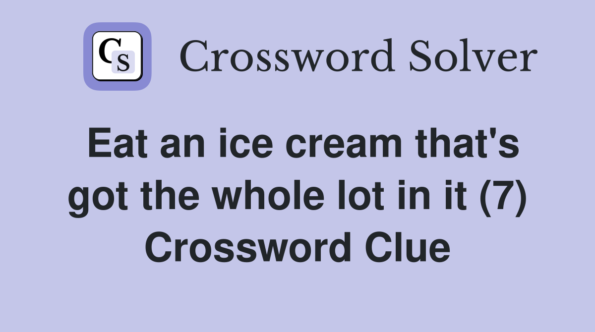 Eat an ice cream that's got the whole lot in it (7) Crossword Clue
