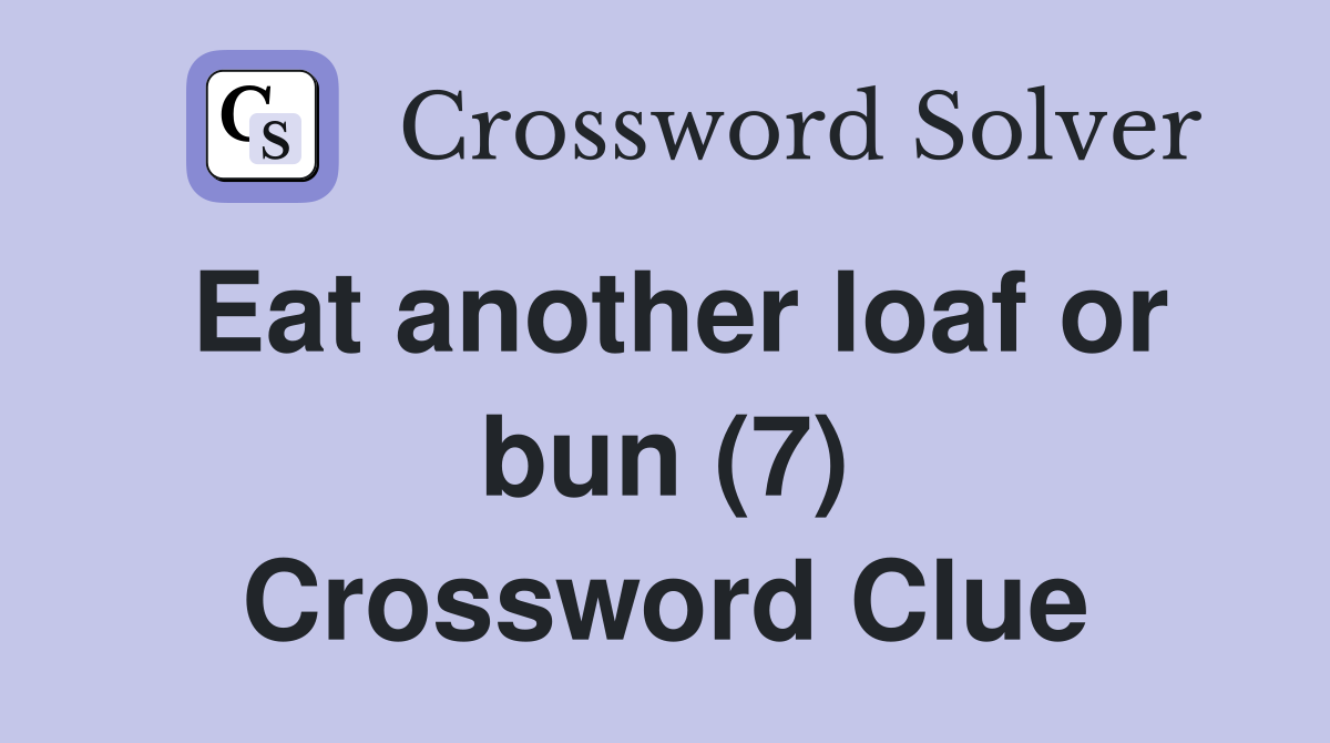 Eat another loaf or bun (7) Crossword Clue