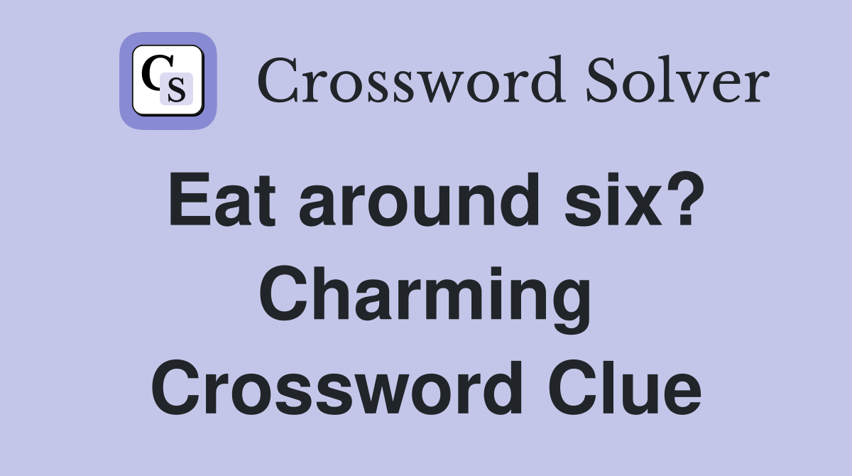 Eat around six? Charming Crossword Clue