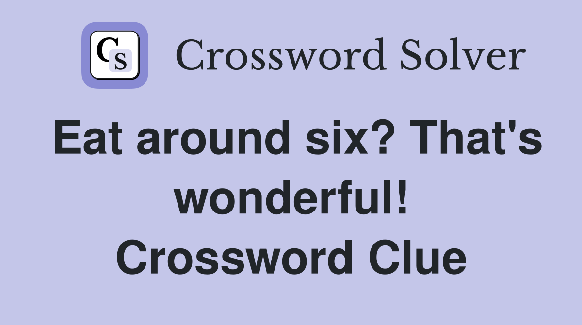 Eat around six? That's wonderful! Crossword Clue