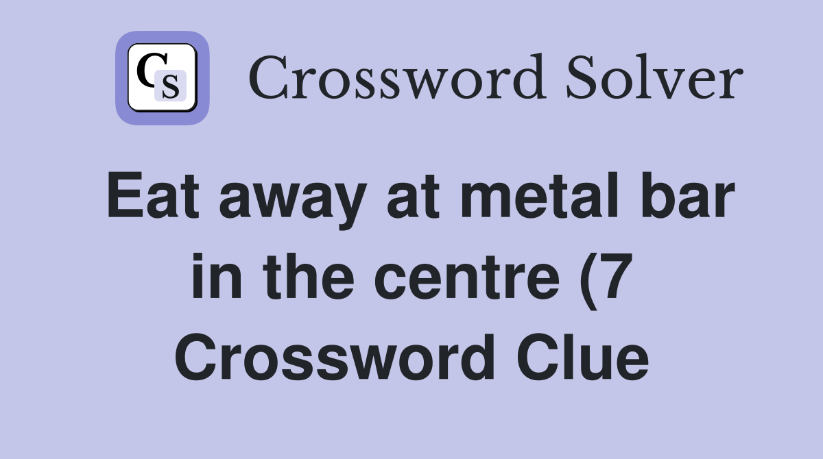 Eat away at metal bar in the centre (7) Crossword Clue Answers Eat away at metal bar in the centre (7) Crossword Clue Answers