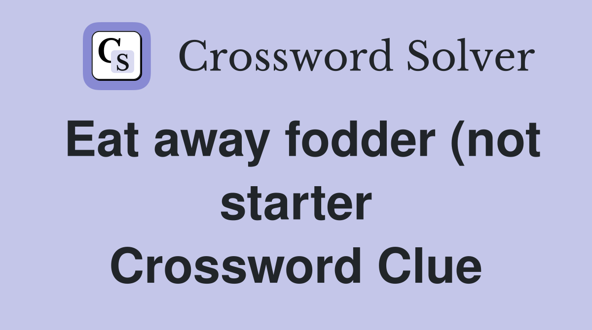 Eat away fodder (not starter) (4) Crossword Clue Answers Crossword Eat away fodder (not starter) (4) Crossword Clue Answers Crossword