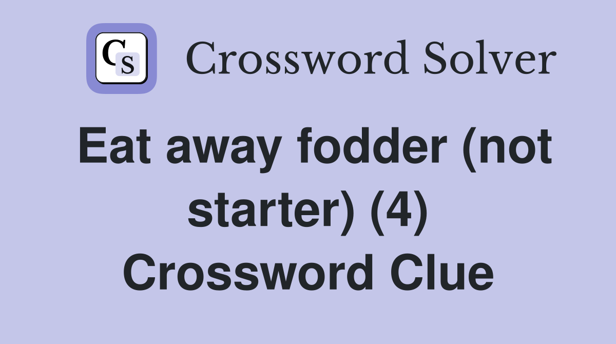Eat away fodder (not starter) (4) Crossword Clue Answers Crossword