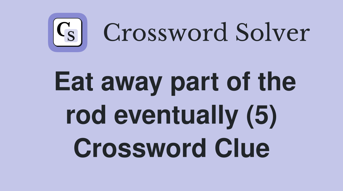 Eat away part of the rod eventually (5) Crossword Clue