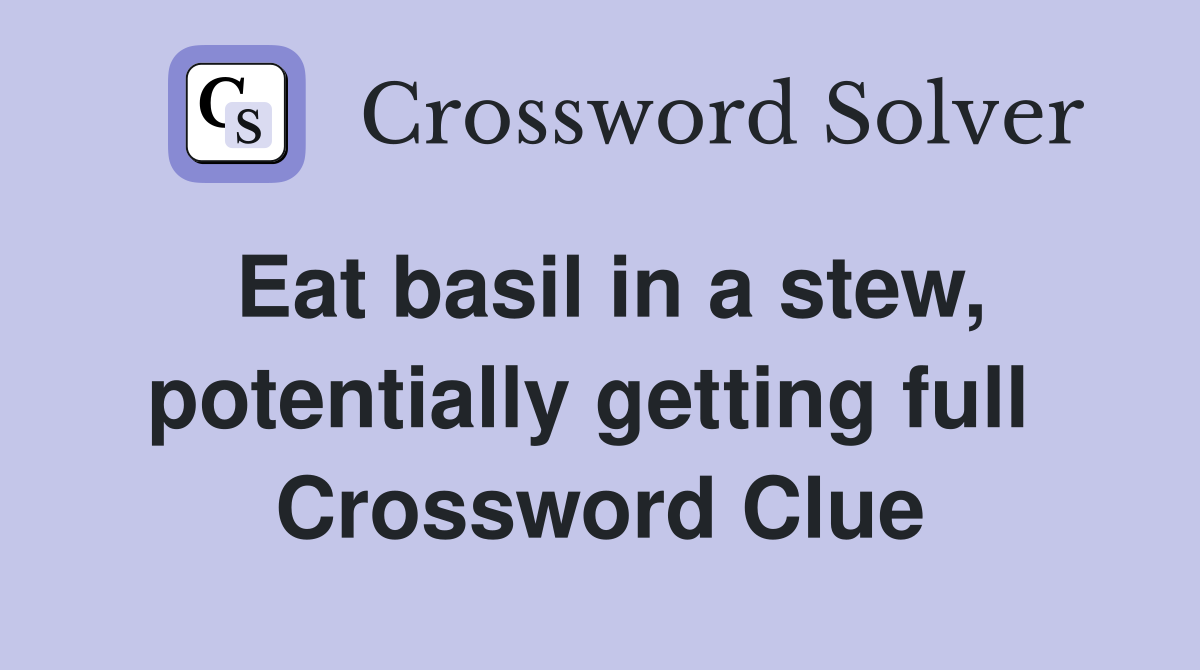 Eat basil in a stew, potentially getting full  Crossword Clue